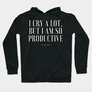 I Cry A Lot But I Am So Productive It's An Art Hoodie